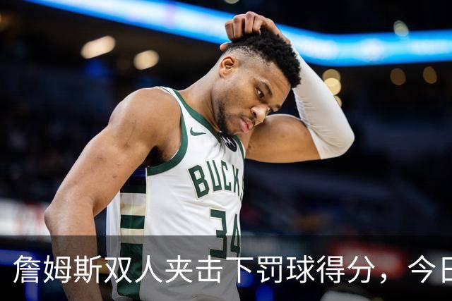 詹姆斯双人夹击下罚球得分，今日首分终于到手